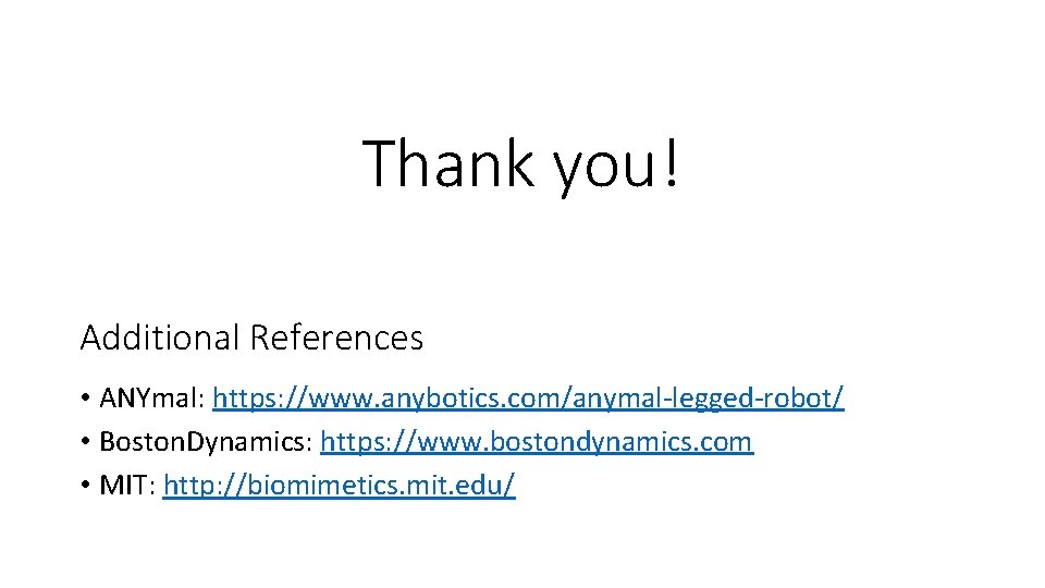 Thank you! Additional References • ANYmal: https: //www. anybotics. com/anymal-legged-robot/ • Boston. Dynamics: https:
