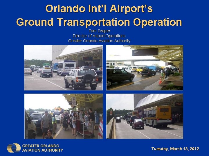 Orlando Int’l Airport’s Ground Transportation Operation Tom Draper Director of Airport Operations Greater Orlando