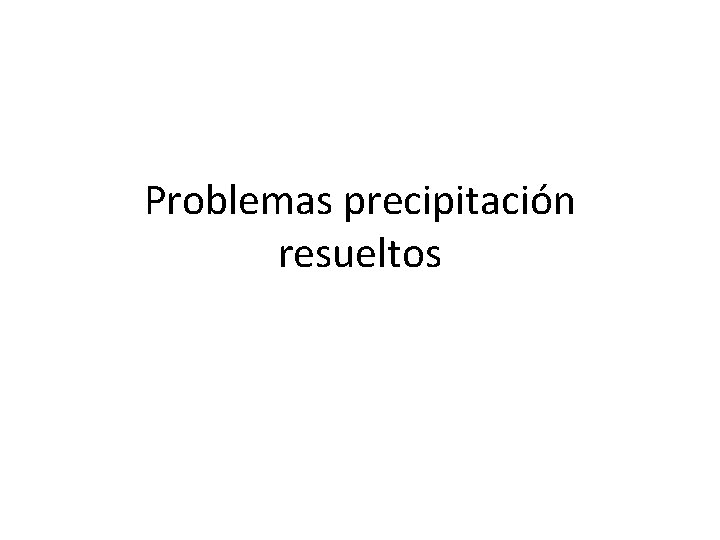 Problemas precipitación resueltos 