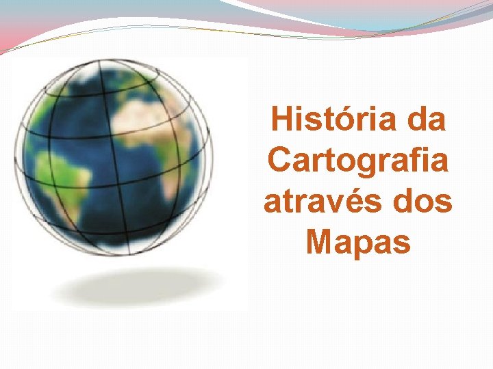 História da Cartografia através dos Mapas 