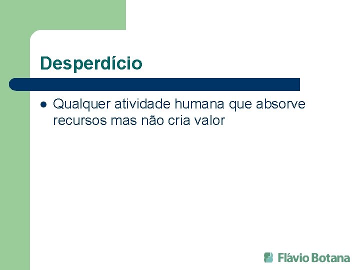 Desperdício l Qualquer atividade humana que absorve recursos mas não cria valor 