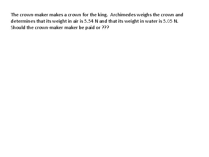 The crown-maker makes a crown for the king. Archimedes weighs the crown and determines The crown-maker makes a crown for the king. Archimedes weighs the crown and determines