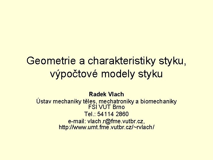 Geometrie a charakteristiky styku, výpočtové modely styku Radek Vlach Ústav mechaniky těles, mechatroniky a