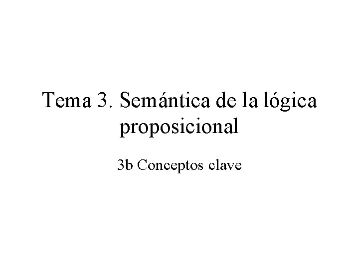 Tema 3. Semántica de la lógica proposicional 3 b Conceptos clave 