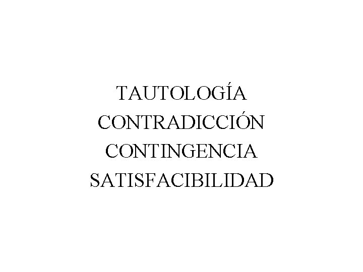 TAUTOLOGÍA CONTRADICCIÓN CONTINGENCIA SATISFACIBILIDAD 