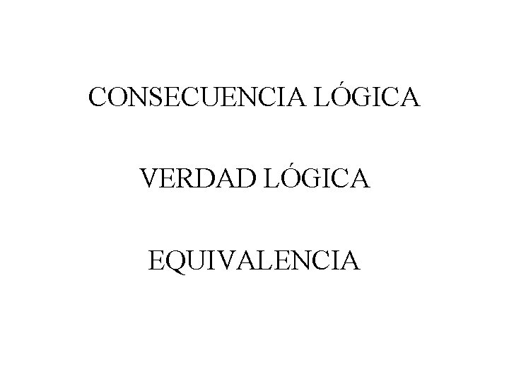 CONSECUENCIA LÓGICA VERDAD LÓGICA EQUIVALENCIA 