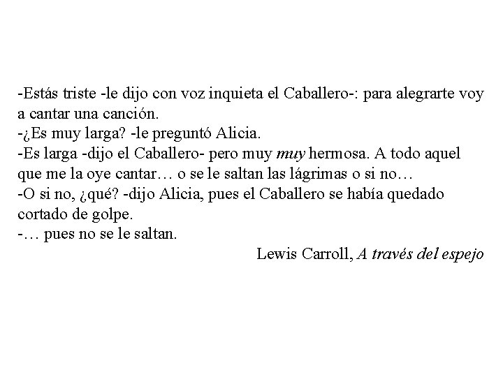 -Estás triste -le dijo con voz inquieta el Caballero-: para alegrarte voy a cantar