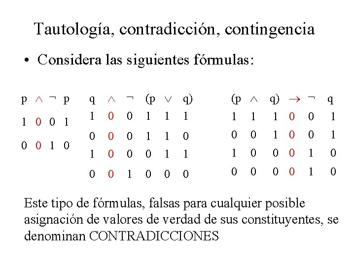 Tautología, contradicción, contingencia • Considera las siguientes fórmulas: p ¬ p 1 0 0