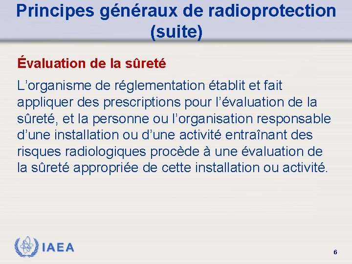 Principes généraux de radioprotection (suite) Évaluation de la sûreté L’organisme de réglementation établit et