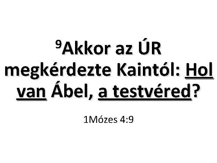 9 Akkor az ÚR megkérdezte Kaintól: Hol van Ábel, a testvéred? 1 Mózes 4: