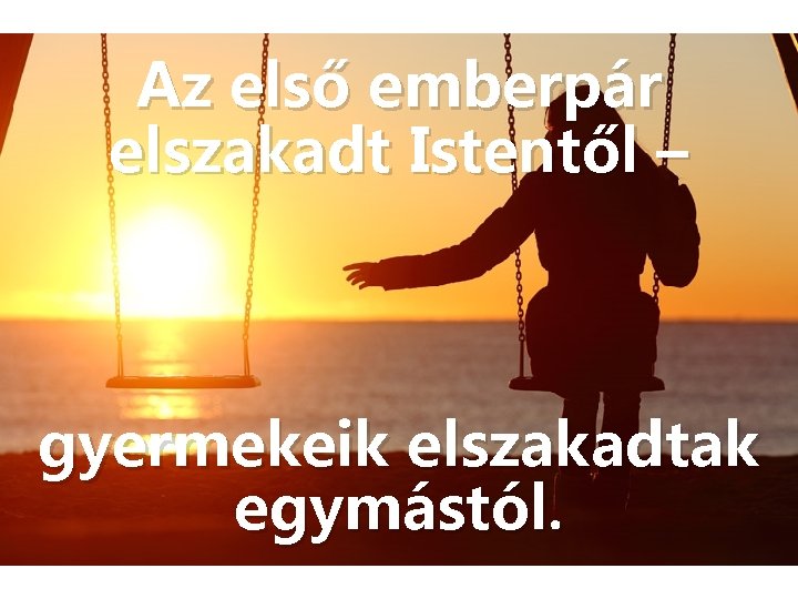 Az első emberpár elszakadt Istentől – gyermekeik elszakadtak egymástól. 