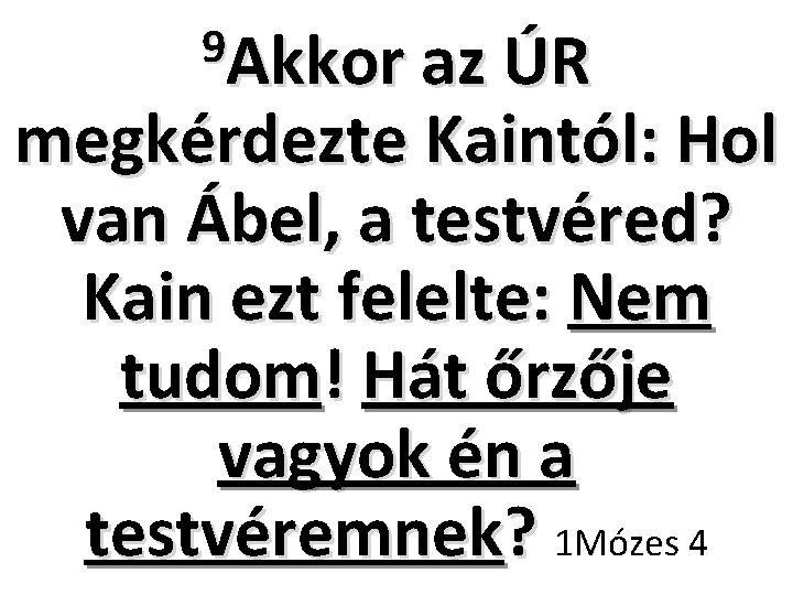 9 Akkor az ÚR megkérdezte Kaintól: Hol van Ábel, a testvéred? Kain ezt felelte: