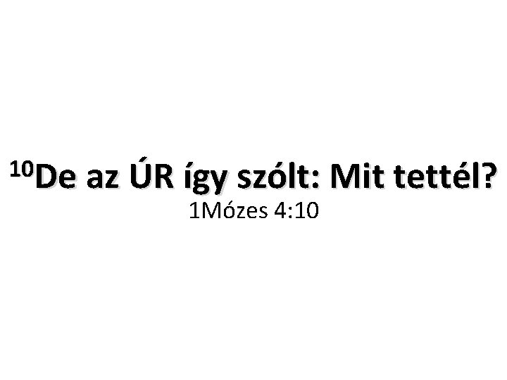 10 De az ÚR így szólt: Mit tettél? 1 Mózes 4: 10 