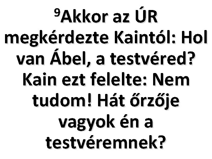 9 Akkor az ÚR megkérdezte Kaintól: Hol van Ábel, a testvéred? Kain ezt felelte: