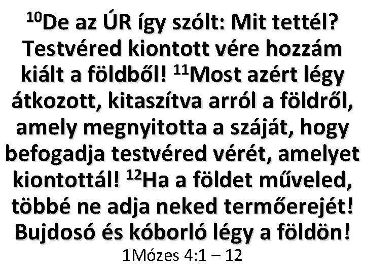 10 De az ÚR így szólt: Mit tettél? Testvéred kiontott vére hozzám 11 kiált