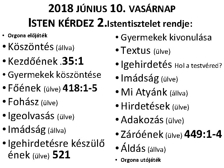 2018 JÚNIUS 10. VASÁRNAP ISTEN KÉRDEZ 2. Istentisztelet rendje: • Orgona előjáték • Köszöntés