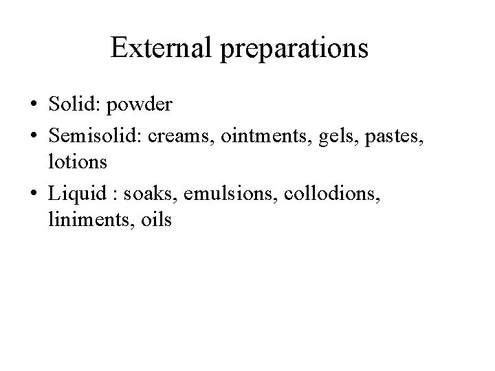 External preparations • Solid: powder • Semisolid: creams, ointments, gels, pastes, lotions • Liquid External preparations • Solid: powder • Semisolid: creams, ointments, gels, pastes, lotions • Liquid