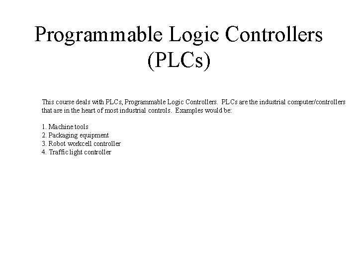 Programmable Logic Controllers (PLCs) This course deals with PLCs, Programmable Logic Controllers. PLCs are