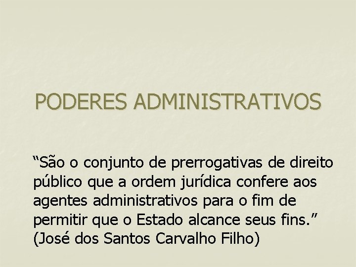 PODERES ADMINISTRATIVOS “São o conjunto de prerrogativas de direito público que a ordem jurídica