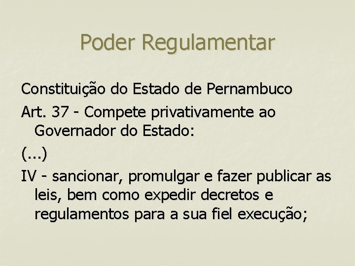 Poder Regulamentar Constituição do Estado de Pernambuco Art. 37 - Compete privativamente ao Governador