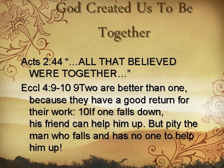 God Created Us To Be Together Acts 2: 44 “…ALL THAT BELIEVED WERE TOGETHER…”