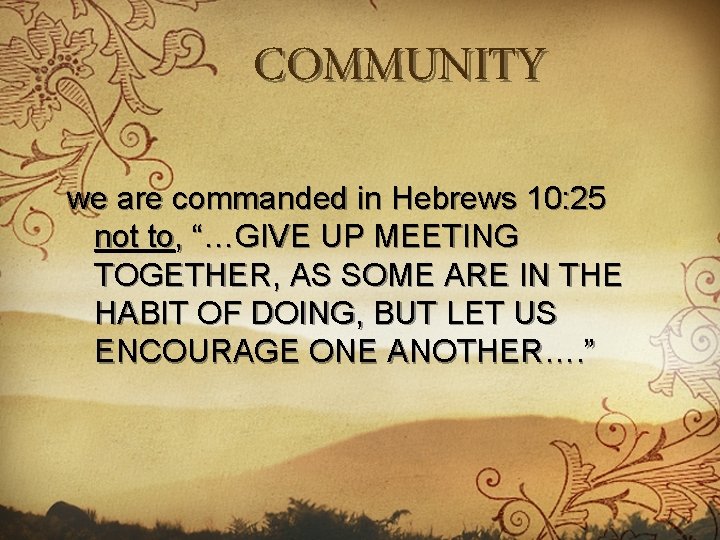 COMMUNITY we are commanded in Hebrews 10: 25 not to, “…GIVE UP MEETING TOGETHER,