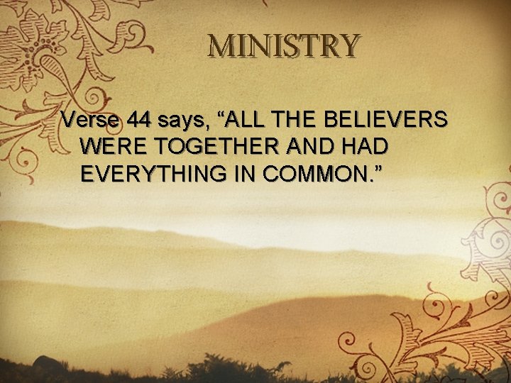 MINISTRY Verse 44 says, “ALL THE BELIEVERS WERE TOGETHER AND HAD EVERYTHING IN COMMON.