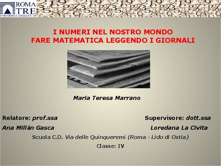 I NUMERI NEL NOSTRO MONDO FARE MATEMATICA LEGGENDO I GIORNALI Maria Teresa Marrano Relatore: