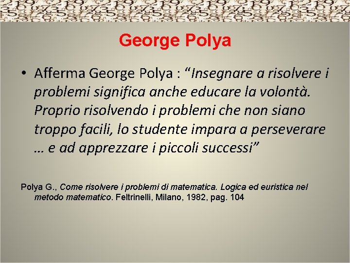 George Polya • Afferma George Polya : “Insegnare a risolvere i problemi significa anche