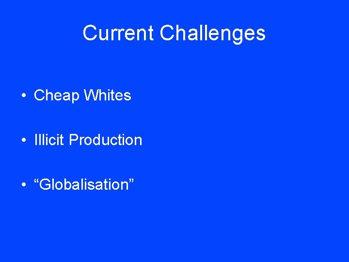 Current Challenges • Cheap Whites • Illicit Production • “Globalisation” 