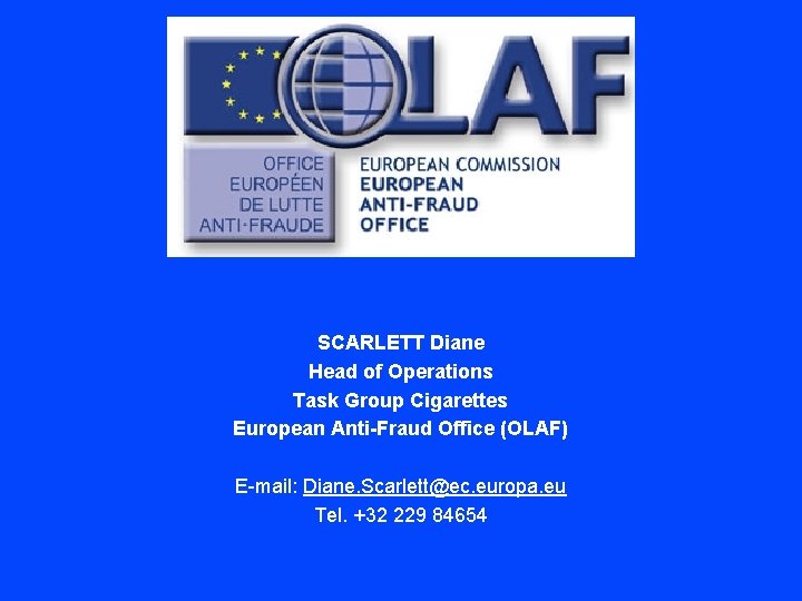 SCARLETT Diane Head of Operations Task Group Cigarettes European Anti-Fraud Office (OLAF) E-mail: Diane.