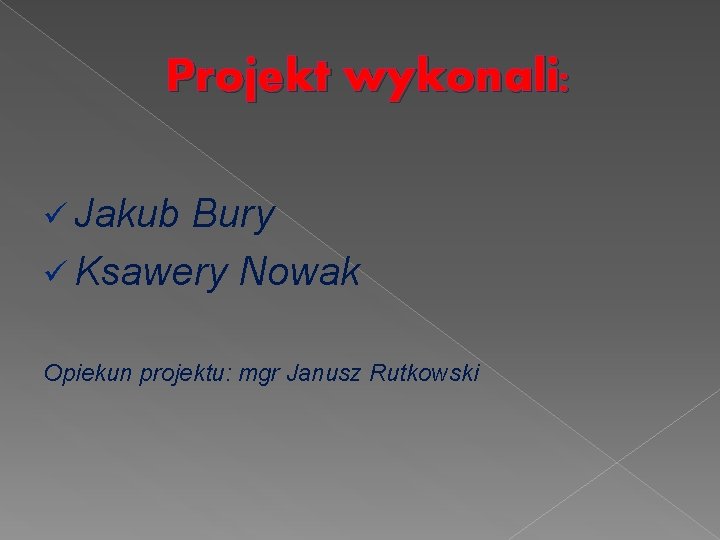 Projekt wykonali: ü Jakub Bury ü Ksawery Nowak Opiekun projektu: mgr Janusz Rutkowski 