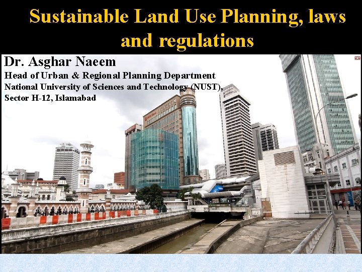 Sustainable Land Use Planning, laws and regulations Dr. Asghar Naeem Head of Urban &