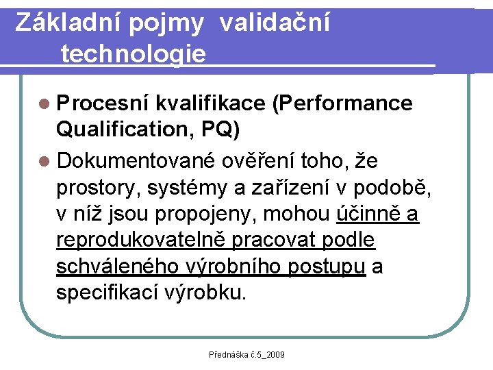 Základní pojmy validační technologie l Procesní kvalifikace (Performance Qualification, PQ) l Dokumentované ověření toho,