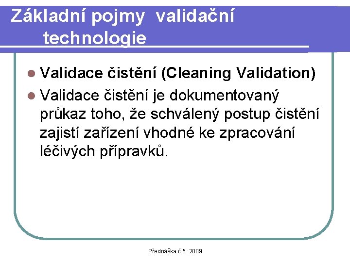 Základní pojmy validační technologie l Validace čistění (Cleaning Validation) l Validace čistění je dokumentovaný