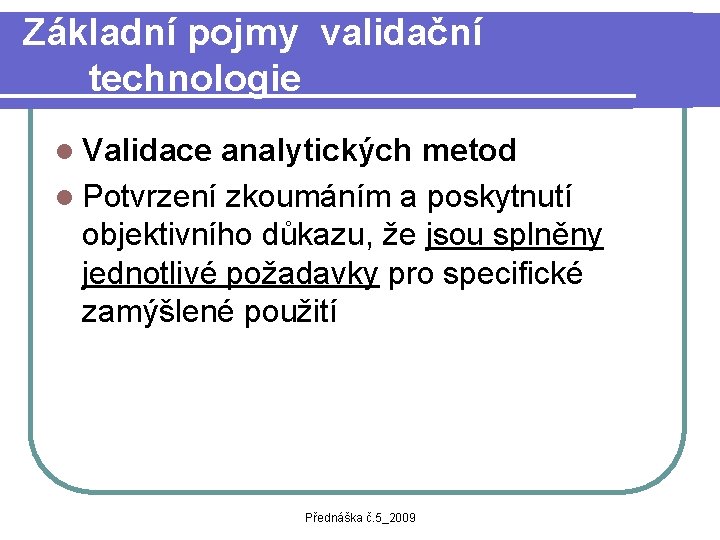 Základní pojmy validační technologie l Validace analytických metod l Potvrzení zkoumáním a poskytnutí objektivního