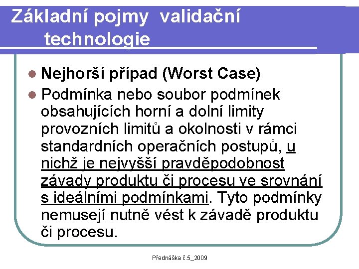 Základní pojmy validační technologie l Nejhorší případ (Worst Case) l Podmínka nebo soubor podmínek