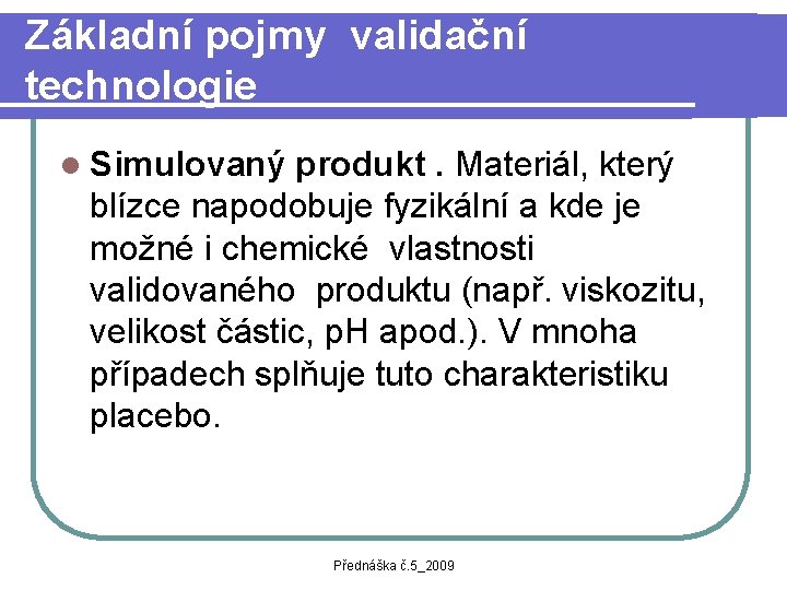 Základní pojmy validační technologie l Simulovaný produkt. Materiál, který blízce napodobuje fyzikální a kde