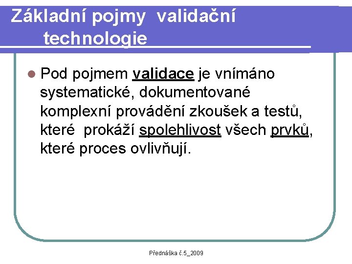 Základní pojmy validační technologie l Pod pojmem validace je vnímáno systematické, dokumentované komplexní provádění