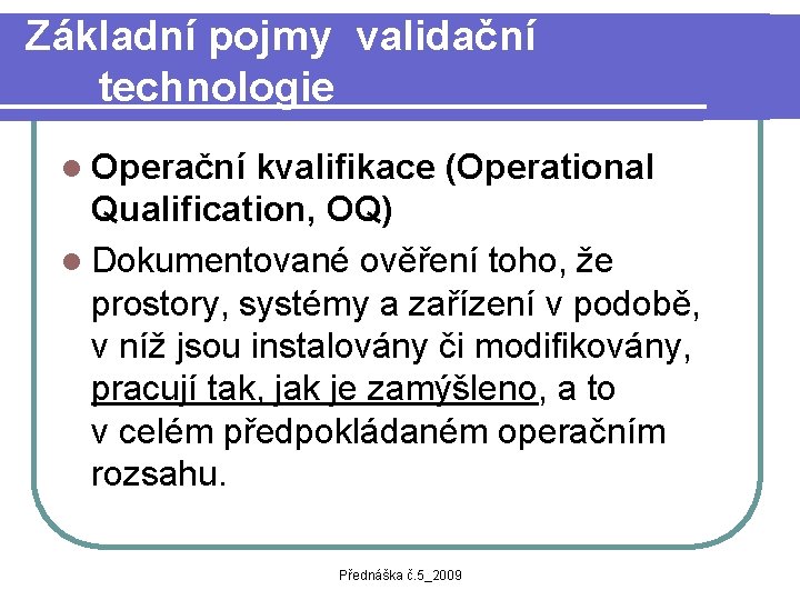 Základní pojmy validační technologie l Operační kvalifikace (Operational Qualification, OQ) l Dokumentované ověření toho,