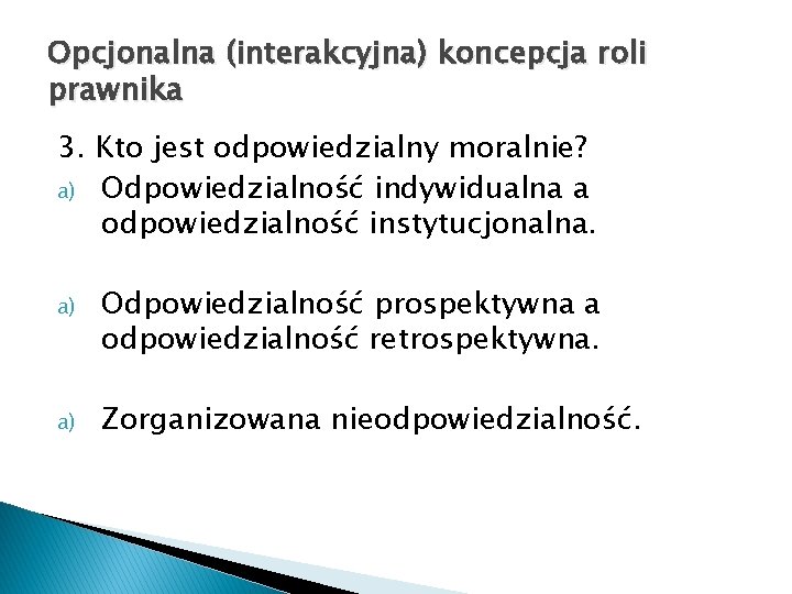 Opcjonalna (interakcyjna) koncepcja roli prawnika 3. Kto jest odpowiedzialny moralnie? a) Odpowiedzialność indywidualna a