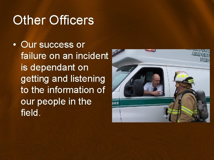 Other Officers • Our success or failure on an incident is dependant on getting