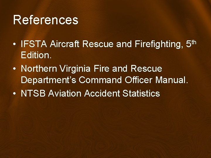 References • IFSTA Aircraft Rescue and Firefighting, 5 th Edition. • Northern Virginia Fire