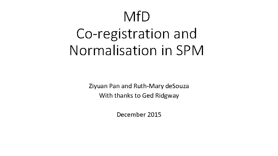 Mf. D Co-registration and Normalisation in SPM Ziyuan Pan and Ruth-Mary de. Souza With