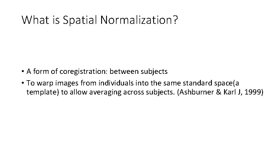 What is Spatial Normalization? • A form of coregistration: between subjects • To warp