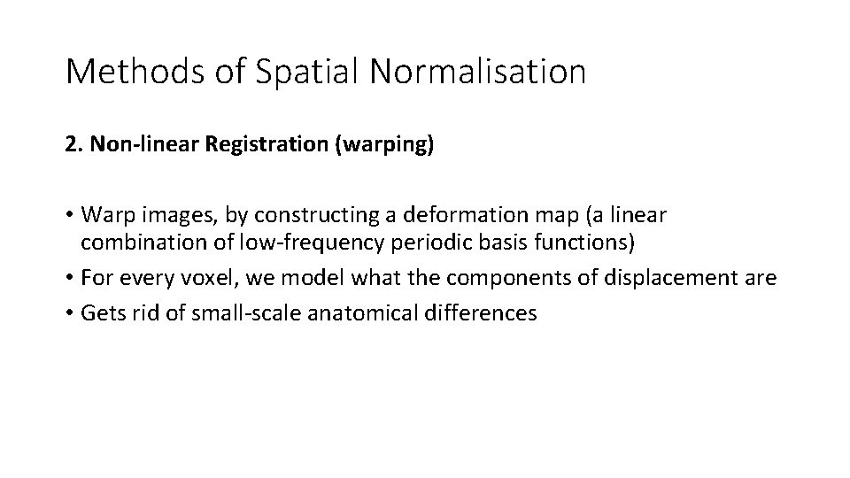 Methods of Spatial Normalisation 2. Non-linear Registration (warping) • Warp images, by constructing a