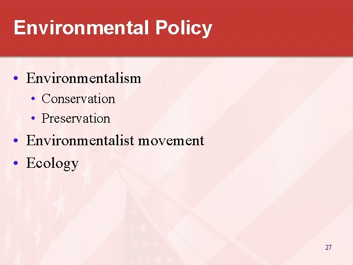 Environmental Policy • Environmentalism • Conservation • Preservation • Environmentalist movement • Ecology 27