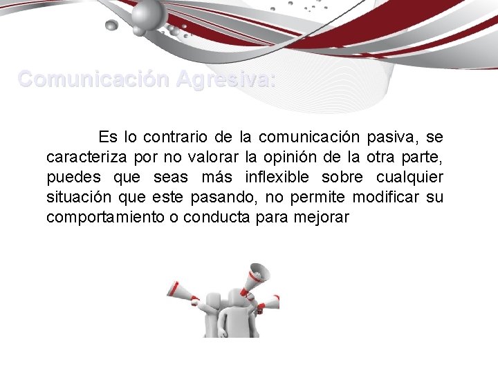 Comunicación Agresiva: Es lo contrario de la comunicación pasiva, se caracteriza por no valorar