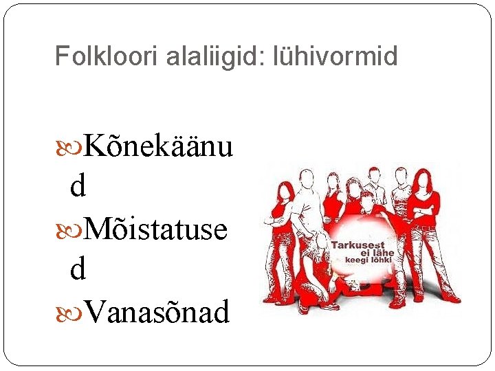 Folkloori alaliigid: lühivormid Kõnekäänu d Mõistatuse d Vanasõnad Folkloori alaliigid: lühivormid Kõnekäänu d Mõistatuse d Vanasõnad