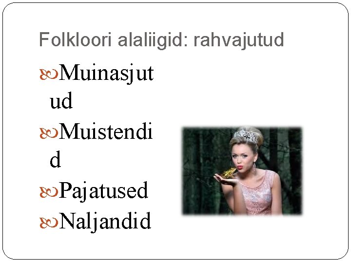 Folkloori alaliigid: rahvajutud Muinasjut ud Muistendi d Pajatused Naljandid Folkloori alaliigid: rahvajutud Muinasjut ud Muistendi d Pajatused Naljandid
